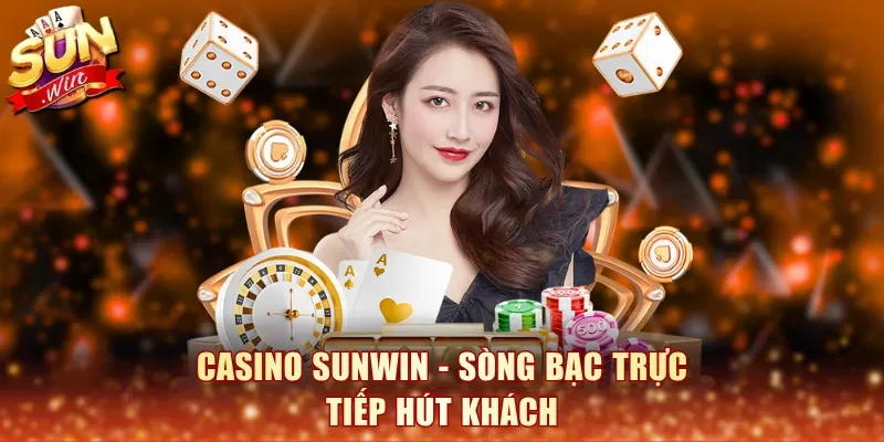 Casino SunWin - Sòng bạc trực tiếp hút khách